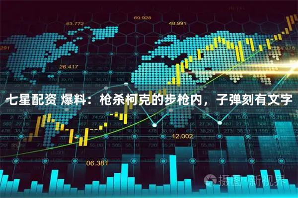 七星配资 爆料：枪杀柯克的步枪内，子弹刻有文字