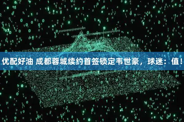 优配好油 成都蓉城续约首签锁定韦世豪，球迷：值！