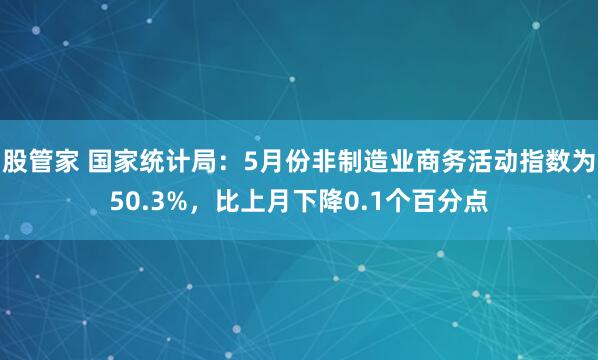 股管家 国家统计局：5月份非制造业商务活动指数为50.3%，比上月下降0.1个百分点