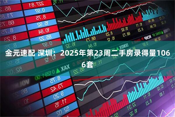 金元速配 深圳：2025年第23周二手房录得量1066套