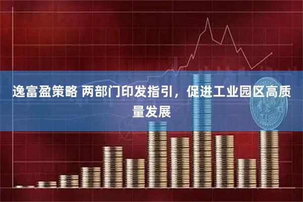 逸富盈策略 两部门印发指引，促进工业园区高质量发展