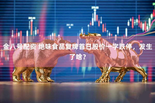 金八号配资 绝味食品复牌首日股价一字跌停，发生了啥？