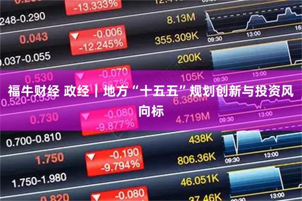 福牛财经 政经｜地方“十五五”规划创新与投资风向标