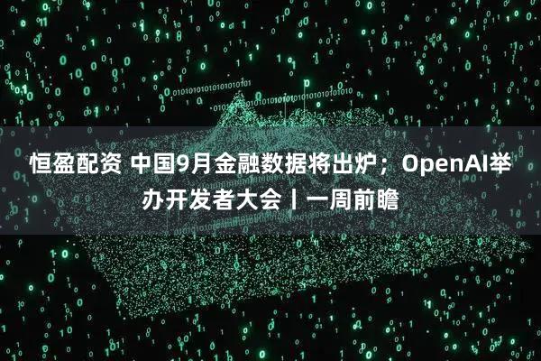 恒盈配资 中国9月金融数据将出炉；OpenAI举办开发者大会丨一周前瞻