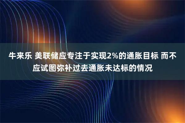 牛来乐 美联储应专注于实现2%的通胀目标 而不应试图弥补过去通胀未达标的情况