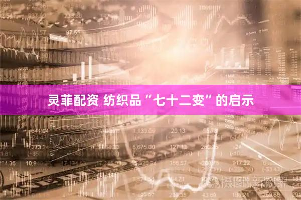 灵菲配资 纺织品“七十二变”的启示