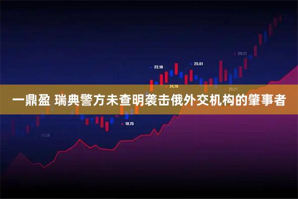 一鼎盈 瑞典警方未查明袭击俄外交机构的肇事者