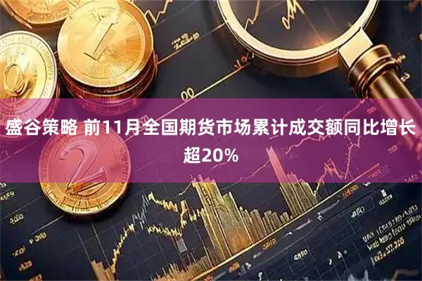 盛谷策略 前11月全国期货市场累计成交额同比增长超20%