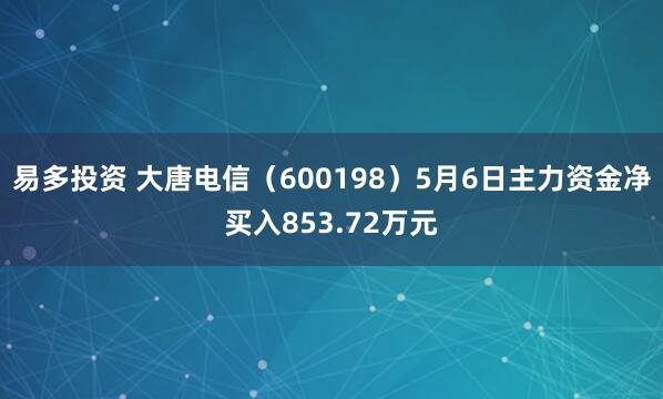 易多投资 大唐电信（600198）5月6日主力资金净买入853.72万元