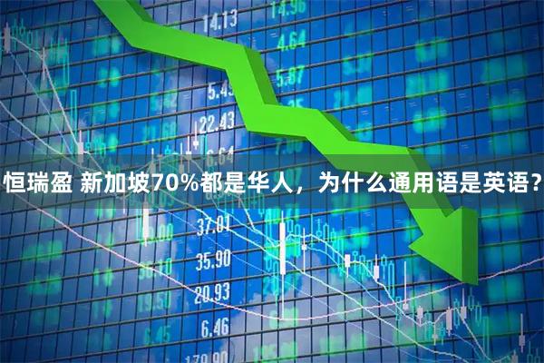 恒瑞盈 新加坡70%都是华人，为什么通用语是英语？