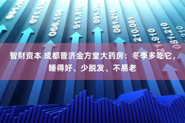 智财资本 成都普济金方堂大药房:冬季多吃它,睡得好、少脱发、不易老
