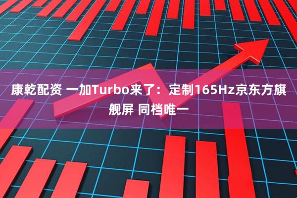 康乾配资 一加Turbo来了：定制165Hz京东方旗舰屏 同档唯一