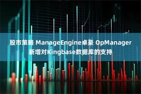 股市策略 ManageEngine卓豪 OpManager新增对Kingbase数据库的支持