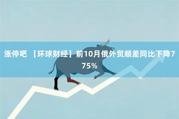 涨停吧 【环球财经】前10月俄外贸顺差同比下降775%