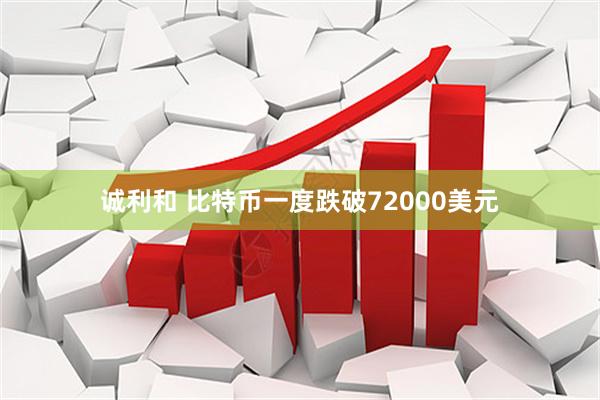 诚利和 比特币一度跌破72000美元