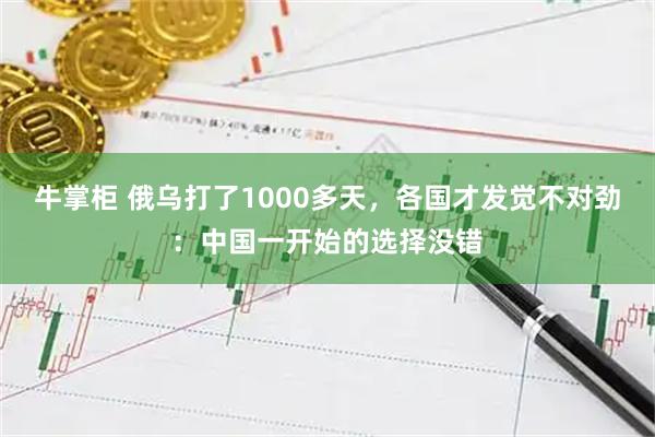 牛掌柜 俄乌打了1000多天，各国才发觉不对劲：中国一开始的选择没错