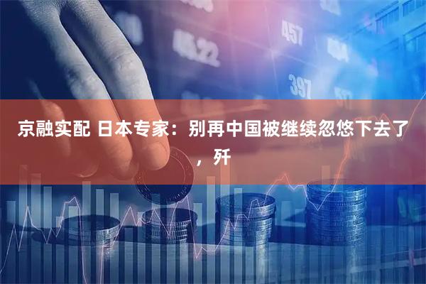 京融实配 日本专家：别再中国被继续忽悠下去了，歼