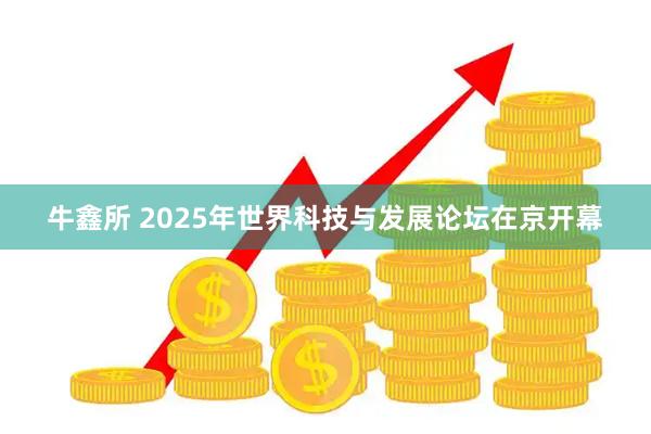 牛鑫所 2025年世界科技与发展论坛在京开幕