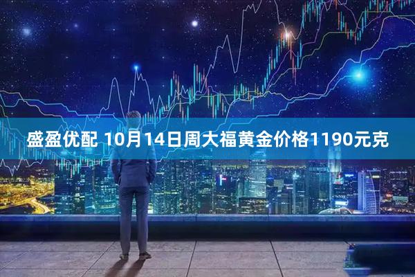 盛盈优配 10月14日周大福黄金价格1190元克