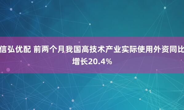 信弘优配 前两个月我国高技术产业实际使用外资同比增长20.4%