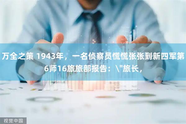 万全之策 1943年，一名侦察员慌慌张张到新四军第6师16旅旅部报告：