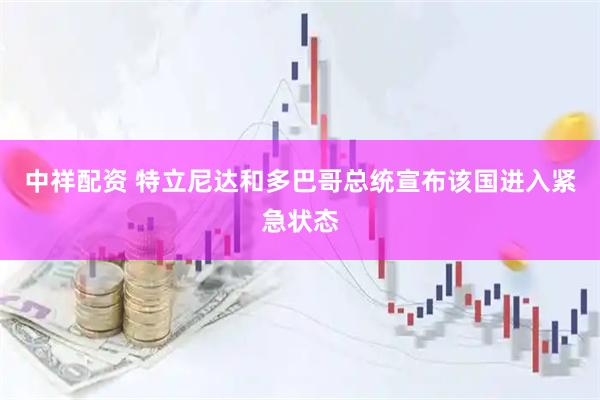 中祥配资 特立尼达和多巴哥总统宣布该国进入紧急状态